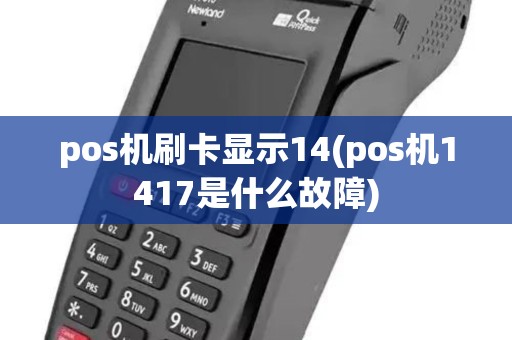 pos机刷卡显示14(pos机1417是什么故障)