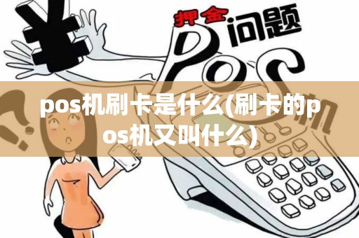 pos机刷卡是什么(刷卡的pos机又叫什么) pos机刷卡是什么(刷卡的pos机又叫什么)