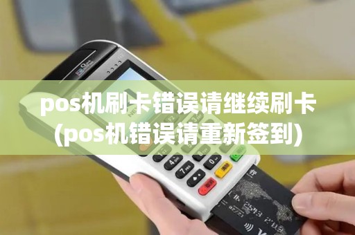 pos机刷卡错误请继续刷卡(pos机错误请重新签到) pos机刷卡错误请继续刷卡(pos机错误请重新签到)