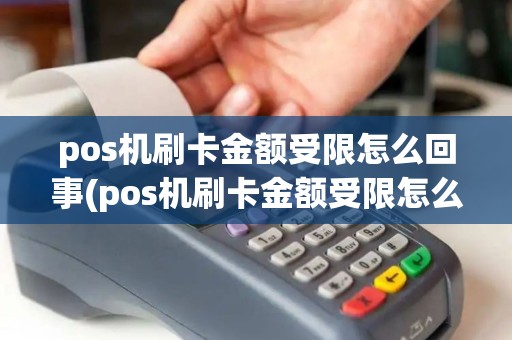 pos机刷卡金额受限怎么回事(pos机刷卡金额受限怎么解决)