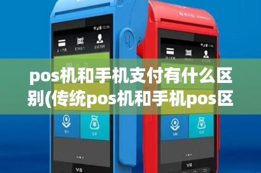 pos机和手机支付有什么区别(传统pos机和手机pos区别) pos机和手机支付有什么区别(传统pos机和手机pos区别)