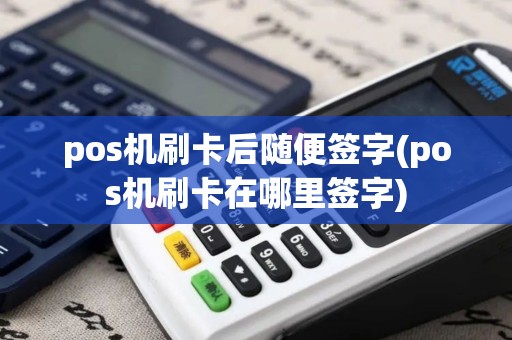 pos机刷卡后随便签字(pos机刷卡在哪里签字) pos机刷卡后随便签字(pos机刷卡在哪里签字)