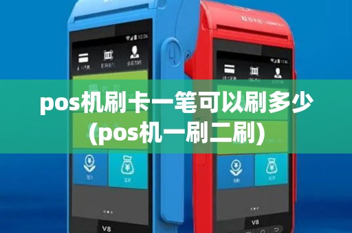 pos机刷卡一笔可以刷多少(pos机一刷二刷) pos机刷卡一笔可以刷多少(pos机一刷二刷)
