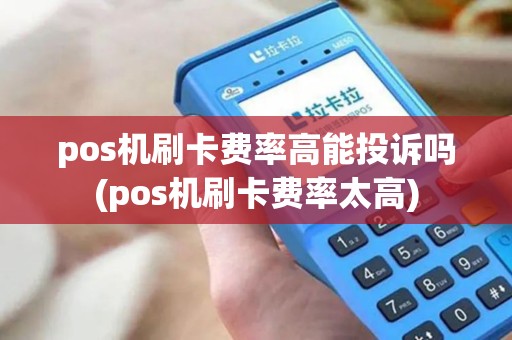 pos机刷卡费率高能投诉吗(pos机刷卡费率太高) pos机刷卡费率高能投诉吗(pos机刷卡费率太高)