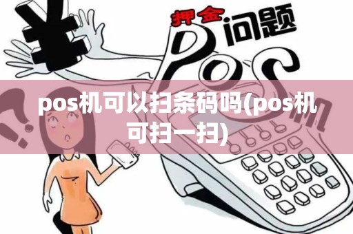 pos机可以扫条码吗(pos机可扫一扫) pos机可以扫条码吗(pos机可扫一扫)