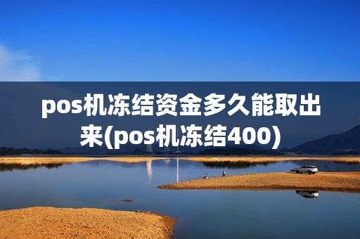 pos机冻结资金多久能取出来(pos机冻结400) pos机冻结资金多久能取出来(pos机冻结400)