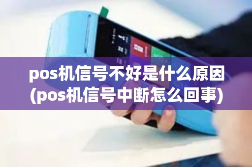 pos机信号不好是什么原因(pos机信号中断怎么回事) pos机信号不好是什么原因(pos机信号中断怎么回事)