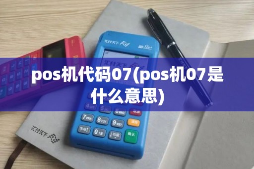pos机代码07(pos机07是什么意思) pos机代码07(pos机07是什么意思)