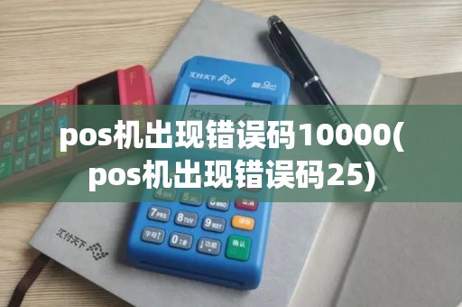 pos机出现错误码10000(pos机出现错误码25) pos机出现错误码10000(pos机出现错误码25)