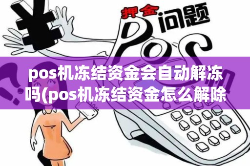 pos机冻结资金会自动解冻吗(pos机冻结资金怎么解除) pos机冻结资金会自动解冻吗(pos机冻结资金怎么解除)