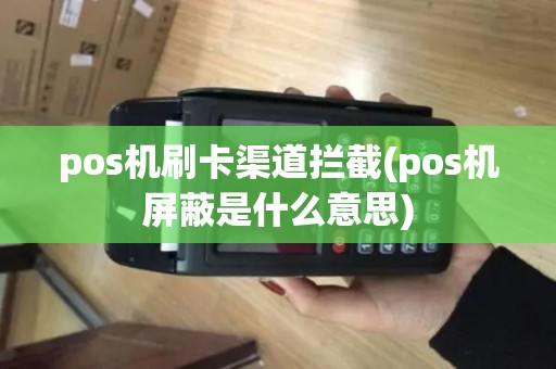 pos机刷卡渠道拦截(pos机屏蔽是什么意思) pos机刷卡渠道拦截(pos机屏蔽是什么意思)