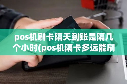 pos机刷卡隔天到账是隔几个小时(pos机隔卡多远能刷) pos机刷卡隔天到账是隔几个小时(pos机隔卡多远能刷)