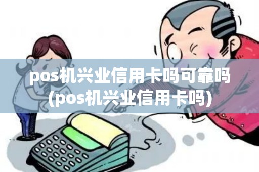pos机兴业信用卡吗可靠吗(pos机兴业信用卡吗)