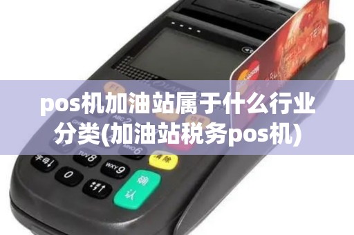pos机加油站属于什么行业分类(加油站税务pos机) pos机加油站属于什么行业分类(加油站税务pos机)