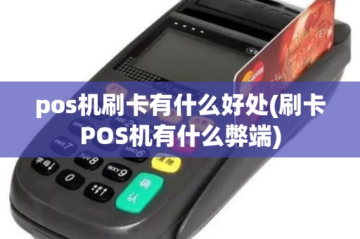 pos机刷卡有什么好处(刷卡POS机有什么弊端)
