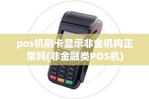 pos机刷卡显示非金机构正常吗(非金融类POS机)