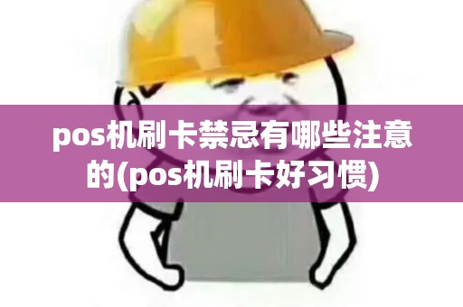 pos机刷卡禁忌有哪些注意的(pos机刷卡好习惯) pos机刷卡禁忌有哪些注意的(pos机刷卡好习惯)