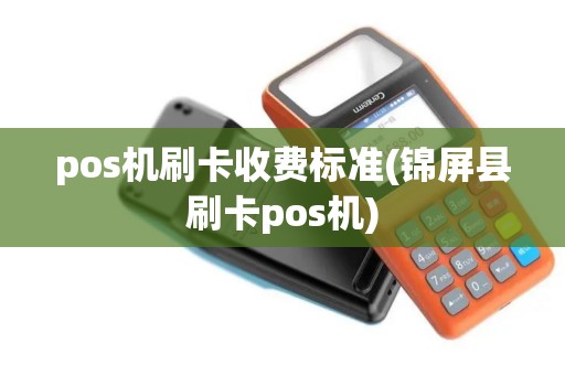 pos机刷卡收费标准(锦屏县刷卡pos机)