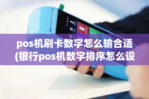 pos机刷卡数字怎么输合适(银行pos机数字排序怎么设置) pos机刷卡数字怎么输合适(银行pos机数字排序怎么设置)