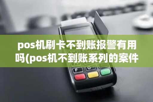pos机刷卡不到账报警有用吗(pos机不到账系列的案件) pos机刷卡不到账报警有用吗(pos机不到账系列的案件)
