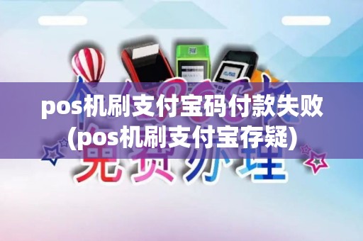 pos机刷支付宝码付款失败(pos机刷支付宝存疑)