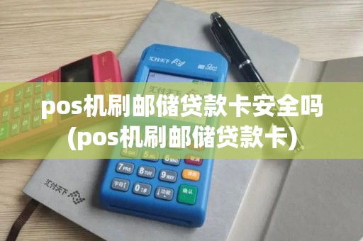 pos机刷邮储贷款卡安全吗(pos机刷邮储贷款卡)