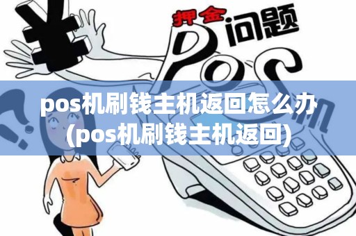 pos机刷钱主机返回怎么办(pos机刷钱主机返回)