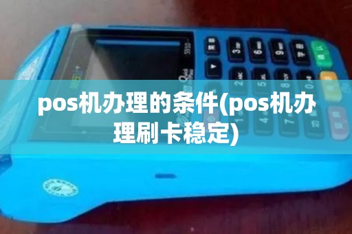 pos机办理的条件(pos机办理刷卡稳定)