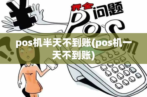 pos机半天不到账(pos机一天不到账)
