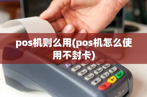 pos机则么用(pos机怎么使用不封卡)