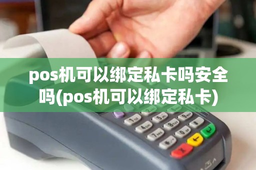 pos机可以绑定私卡吗安全吗(pos机可以绑定私卡)