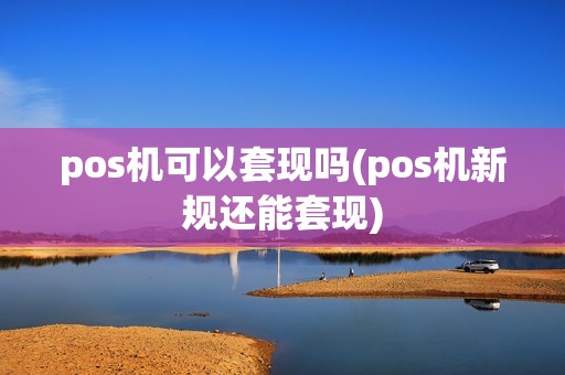 pos机可以套现吗(pos机新规还能套现)