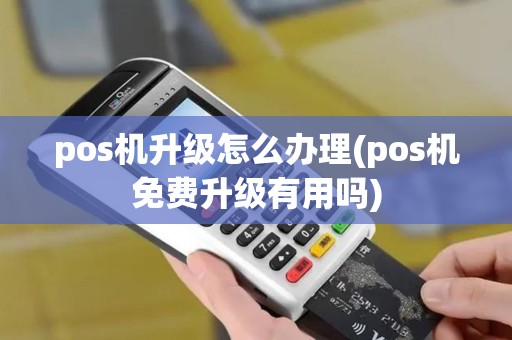 pos机升级怎么办理(pos机免费升级有用吗)