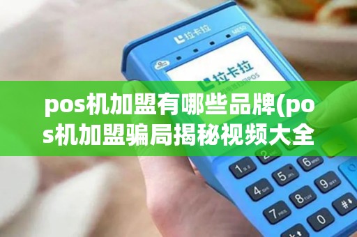 pos机加盟有哪些品牌(pos机加盟骗局揭秘视频大全)