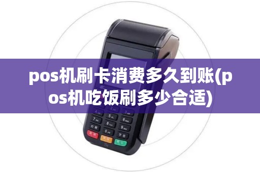 pos机刷卡消费多久到账(pos机吃饭刷多少合适)