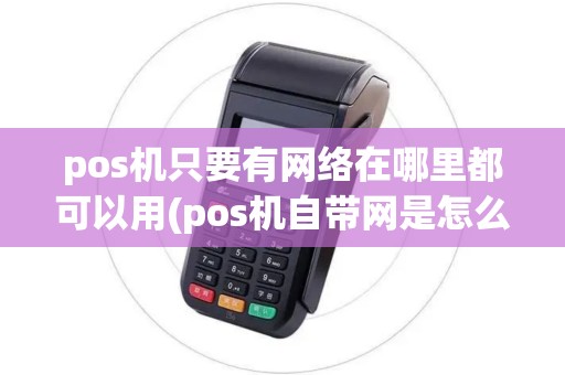 pos机只要有网络在哪里都可以用(pos机自带网是怎么回事)