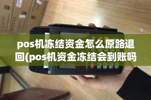 pos机冻结资金怎么原路退回(pos机资金冻结会到账吗)