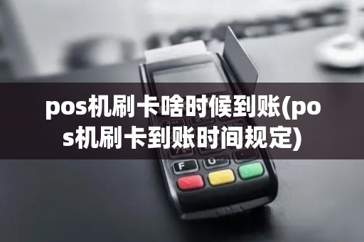 pos机刷卡啥时候到账(pos机刷卡到账时间规定)