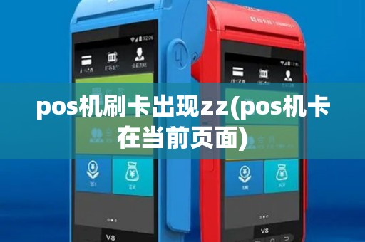 pos机刷卡出现zz(pos机卡在当前页面)