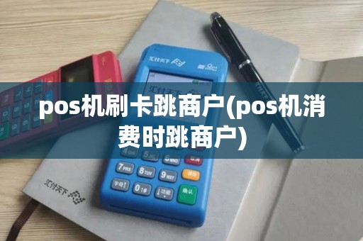 pos机刷卡跳商户(pos机消费时跳商户)
