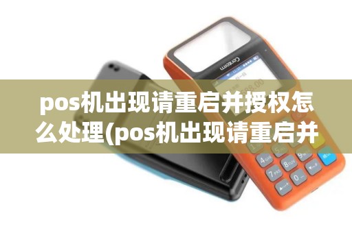 pos机出现请重启并授权怎么处理(pos机出现请重启并授权)