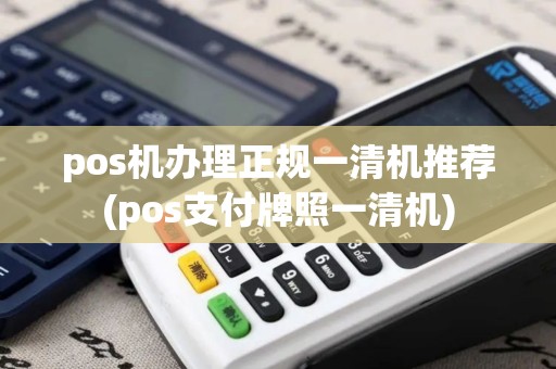 pos机办理正规一清机推荐(pos支付牌照一清机)