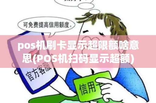 pos机刷卡显示超限额啥意思(POS机扫码显示超额)