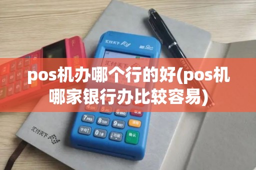 pos机办哪个行的好(pos机哪家银行办比较容易)