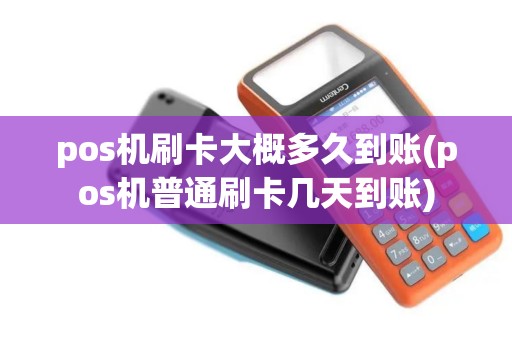 pos机刷卡大概多久到账(pos机普通刷卡几天到账)