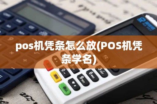 pos机凭条怎么放(POS机凭条学名)