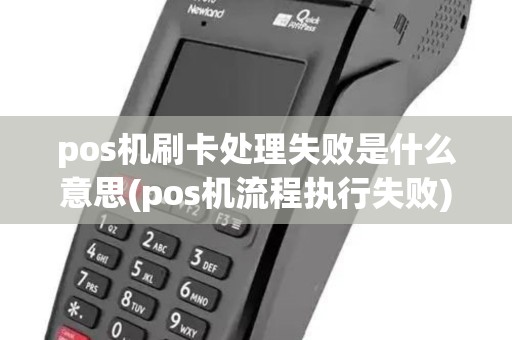 pos机刷卡处理失败是什么意思(pos机流程执行失败) pos机刷卡处理失败是什么意思(pos机流程执行失败)