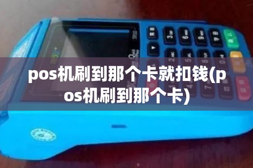 pos机刷到那个卡就扣钱(pos机刷到那个卡)