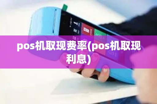 pos机取现费率(pos机取现利息)