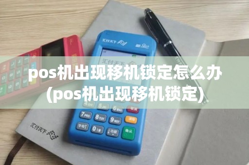 pos机出现移机锁定怎么办(pos机出现移机锁定)
